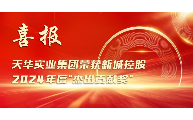 喜報丨天華實業(yè)集團榮獲新城控股2024年度"杰出貢獻(xiàn)獎"